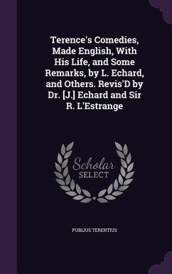 Terence's Comedies, Made English, With His Life, and Some Remarks, by L. Echard, and Others. Revis'D by Dr. [J.] Echard and Sir R. L'Estrange - Terentius, Publius