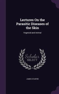 Lectures On the Parasitic Diseases of the Skin - Startin, James