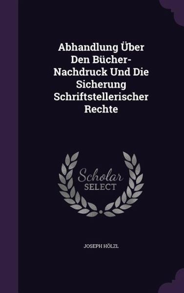 Abhandlung Über Den Bücher-Nachdruck Und Die Sicherung Schriftstellerischer Rechte Abhandlung Über Den Bücher-Nachdruck Und Die Sicherung Schriftstellerischer Rechte