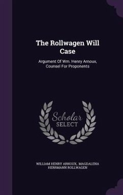 The Rollwagen Will Case: Argument Of Wm. Henry Arnoux, Counsel For Proponents - Arnoux, William Henry