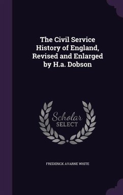 The Civil Service History of England, Revised and Enlarged by H.a. Dobson - White, Frederick Avarne