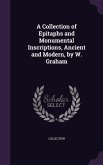 A Collection of Epitaphs and Monumental Inscriptions, Ancient and Modern, by W. Graham