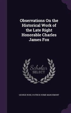 Observations On the Historical Work of the Late Right Honorable Charles James Fox - Rose, George; Marchmont, Patrick Hume