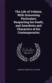 The Life of Voltaire, With Interesting Particulars Respecting his Death, and Anecdotes and Characters of his Contemporaries