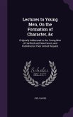 Lectures to Young Men, On the Formation of Character, &c: Originally Addressed to the Young Men of Hartford and New-Haven, and Published at Their Unit