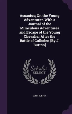 Ascanius; Or, the Young Adventurer. With a Journal of the Miraculous Adventures and Escape of the Young Chevalier After the Battle of Culloden [By J. - Burton, John