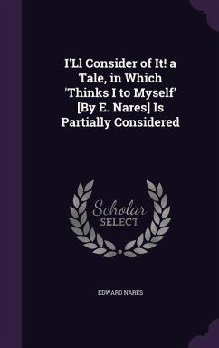 I'Ll Consider of It! a Tale, in Which 'Thinks I to Myself' [By E. Nares] Is Partially Considered - Nares, Edward