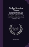 Alaskan Boundary Tribunal: The Argument of the United States Before the Tribunal Convened at London Under the Provisions of the Treaty Between th