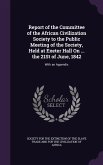 Report of the Committee of the African Civilization Society to the Public Meeting of the Society, Held at Exeter Hall On ... the 21St of June, 1842: W