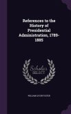 References to the History of Presidential Administration, 1789-1885
