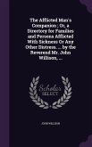 The Afflicted Man's Companion; Or, a Directory for Families and Persons Afflicted With Sickness Or Any Other Distress. ... by the Reverend Mr. John Willison, ...