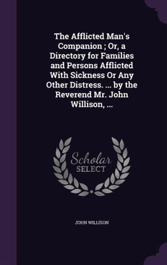 The Afflicted Man's Companion; Or, a Directory for Families and Persons Afflicted With Sickness Or Any Other Distress. ... by the Reverend Mr. John Willison, ... - Willison, John