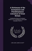 A Dictionary of the Anonymous and Pseudonymous Literature of Great Britain: Including the Works of Foreigners Written In, Or Translated Into the Engli