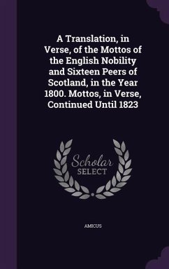 A Translation, in Verse, of the Mottos of the English Nobility and Sixteen Peers of Scotland, in the Year 1800. Mottos, in Verse, Continued Until 1823 - Amicus