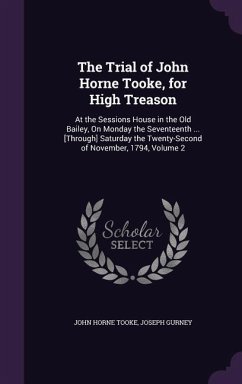 The Trial of John Horne Tooke, for High Treason: At the Sessions House in the Old Bailey, On Monday the Seventeenth ... [Through] Saturday the Twenty- - Tooke, John Horne; Gurney, Joseph