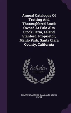 Annual Catalogue Of Trotting And Thoroughbred Stock Owned At Palo Alto Stock Farm, Leland Stanford, Proprietor, Menlo Park, Santa Clara County, California - Stanford, Leland