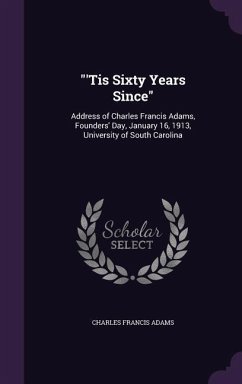 'Tis Sixty Years Since: Address of Charles Francis Adams, Founders' Day, January 16, 1913, University of South Carolina - Adams, Charles Francis