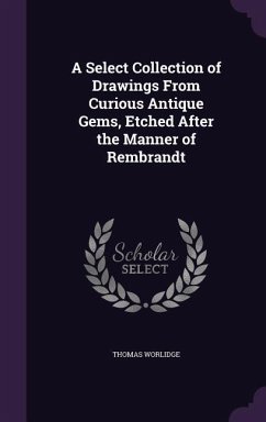 A Select Collection of Drawings From Curious Antique Gems, Etched After the Manner of Rembrandt - Worlidge, Thomas