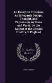 An Essay On Criticism; As It Regards Design, Thought, and Expression, in Prose and Verse. by the Author of the Critical History of England