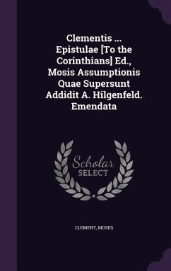 Clementis ... Epistulae [To the Corinthians] Ed., Mosis Assumptionis Quae Supersunt Addidit A. Hilgenfeld. Emendata - Clement; Moses