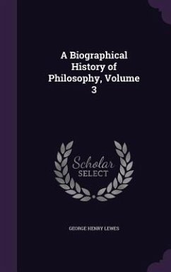 A Biographical History of Philosophy, Volume 3 - Lewes, George Henry