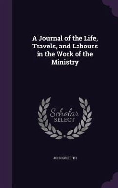 A Journal of the Life, Travels, and Labours in the Work of the Ministry - Griffith, John