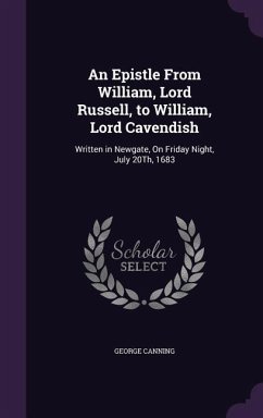 An Epistle From William, Lord Russell, to William, Lord Cavendish: Written in Newgate, On Friday Night, July 20Th, 1683 - Canning, George