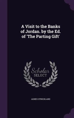 A Visit to the Banks of Jordan. by the Ed. of 'The Parting Gift' - Strickland, Agnes