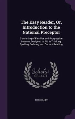 The Easy Reader, Or, Introduction to the National Preceptor: Consisting of Familiar and Progressive Lessons Designed to Aid in Thinking, Spelling, Def - Olney, Jesse