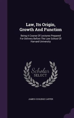 Law, Its Origin, Growth And Function: Being A Course Of Lectures Prepared For Delivery Before The Law School Of Harvard University - Carter, James Coolidge