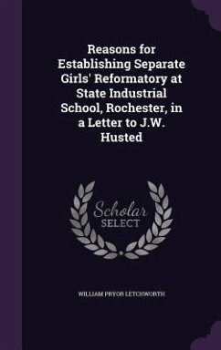 Reasons for Establishing Separate Girls' Reformatory at State Industrial School, Rochester, in a Letter to J.W. Husted - Letchworth, William Pryor