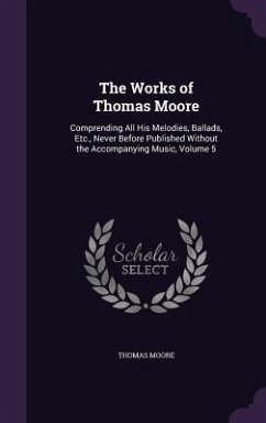 The Works of Thomas Moore: Comprending All His Melodies, Ballads, Etc., Never Before Published Without the Accompanying Music, Volume 5 - Moore, Thomas