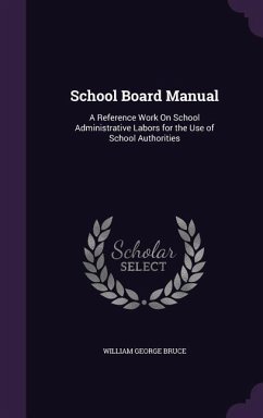 School Board Manual: A Reference Work On School Administrative Labors for the Use of School Authorities - Bruce, William George