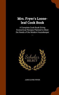 Mrs. Fryer's Loose-leaf Cook Book: A Complete Cook Book Giving Economical Recipes Planned to Meet the Needs of the Modern Housekeeper ... - Fryer, Jane Eayre