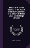 The Basket, Or, the Journal of the Basket Fraternity Or Lovers of Indian Baskets and Other Good Things, Volume 1