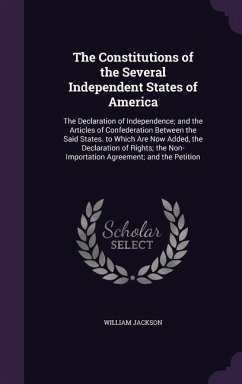 The Constitutions of the Several Independent States of America: The Declaration of Independence; and the Articles of Confederation Between the Said St - Jackson, William