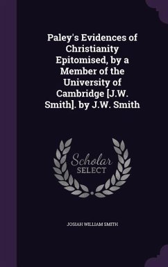 Paley's Evidences of Christianity Epitomised, by a Member of the University of Cambridge [J.W. Smith]. by J.W. Smith - Smith, Josiah William