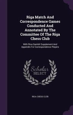 Riga Match And Correspondence Games Conducted And Annotated By The Committee Of The Riga Chess Club: With Rice Gambit Supplement And Appendix For Corr - Club, Riga Chess