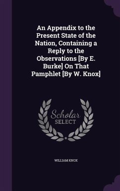 An Appendix to the Present State of the Nation, Containing a Reply to the Observations [By E. Burke] On That Pamphlet [By W. Knox] - Knox, William