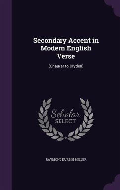 Secondary Accent in Modern English Verse: (Chaucer to Dryden) - Miller, Raymond Durbin