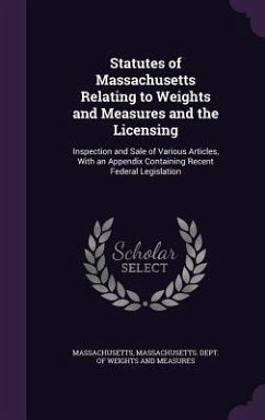 Statutes of Massachusetts Relating to Weights and Measures and the Licensing: Inspection and Sale of Various Articles, With an Appendix Containing Rec - Massachusetts