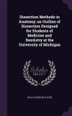 Dissection Methods in Anatomy; an Outline of Dissection Designed for Students of Medicine and Dentistry at the University of Michigan