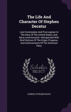 The Life And Character Of Stephen Decatur: Late Commodore And Post-captain In The Navy Of The United States, And Navy-commissioner: Interspersed With - Waldo, Samuel Putnam