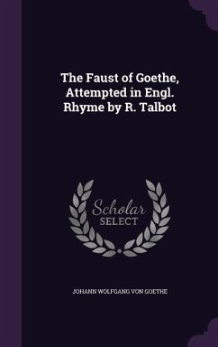 The Faust of Goethe, Attempted in Engl. Rhyme by R. Talbot - Von Goethe, Johann Wolfgang