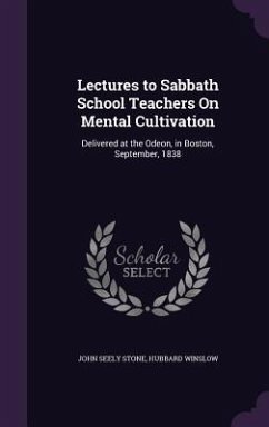 Lectures to Sabbath School Teachers On Mental Cultivation: Delivered at the Odeon, in Boston, September, 1838 - Stone, John Seely; Winslow, Hubbard