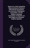 Report of a Joint Committee Representing the National Educational Association, the American Philological Association, and the Modern Language Association of America, On the Subject of a Phonetic English Alphabet