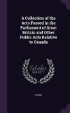 A Collection of the Acts Passed in the Parliament of Great Britain and Other Public Acts Relative to Canada