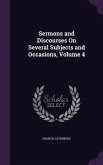 Sermons and Discourses On Several Subjects and Occasions, Volume 4