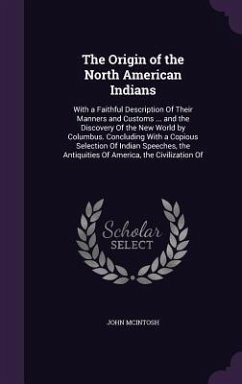 The Origin of the North American Indians: With a Faithful Description Of Their Manners and Customs ... and the Discovery Of the New World by Columbus. - Mcintosh, John