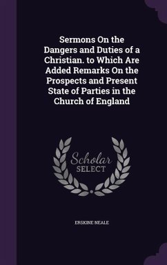 Sermons On the Dangers and Duties of a Christian. to Which Are Added Remarks On the Prospects and Present State of Parties in the Church of England - Neale, Erskine